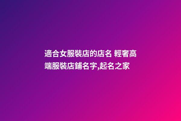 適合女服裝店的店名 輕奢高端服裝店鋪名字,起名之家-第1張-店鋪起名-玄機派